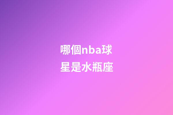哪個nba球星是水瓶座-第1張-星座運勢-玄機派
