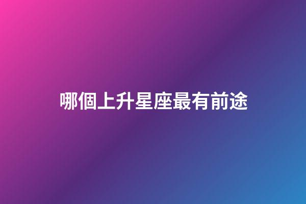 哪個上升星座最有前途-第1張-星座運勢-玄機派