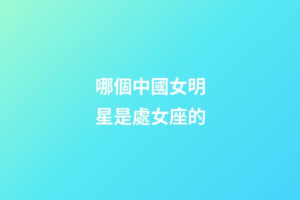 哪個中國女明星是處女座的-第1張-星座運勢-玄機派