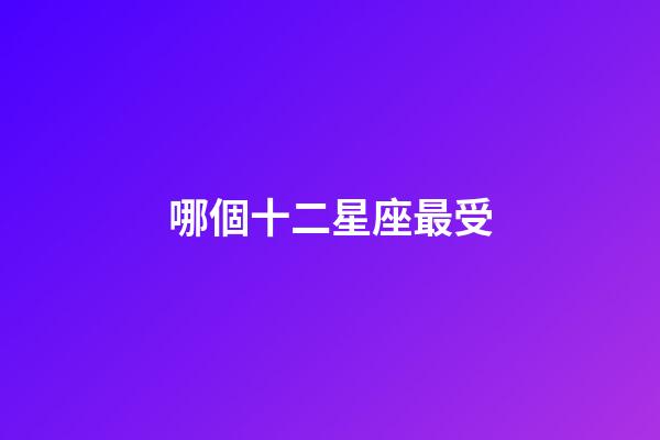 哪個十二星座最受-第1張-星座運勢-玄機派