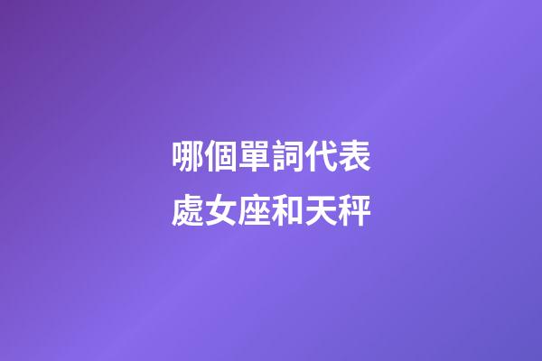 哪個單詞代表處女座和天秤-第1張-星座運勢-玄機派