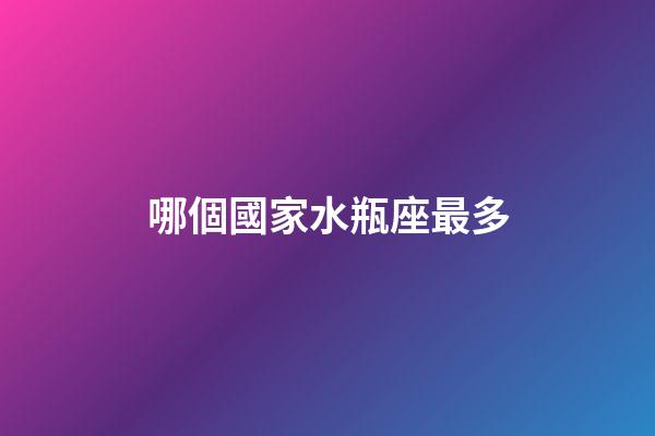 哪個國家水瓶座最多-第1張-星座運勢-玄機派