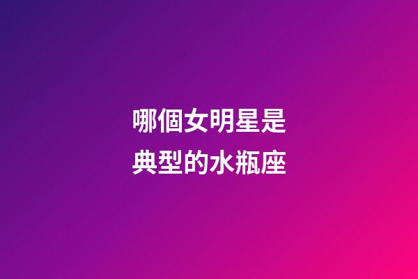 哪個女明星是典型的水瓶座-第1張-星座運勢-玄機派