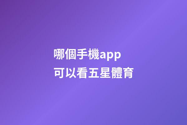 哪個手機app可以看五星體育-第1張-星座運勢-玄機派