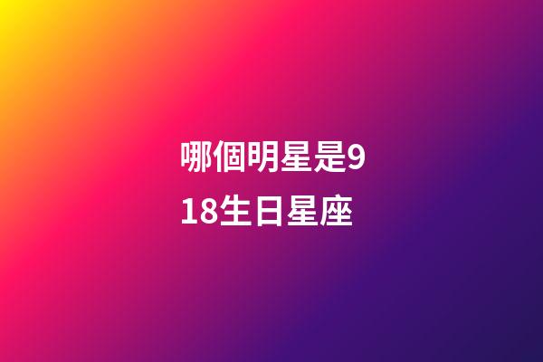 哪個明星是918生日星座-第1張-星座運勢-玄機派