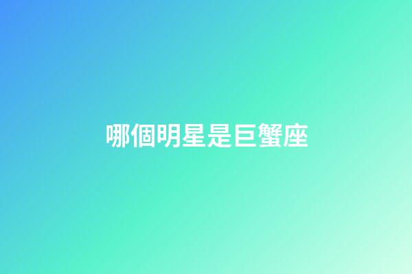 哪個明星是巨蟹座-第1張-星座運勢-玄機派