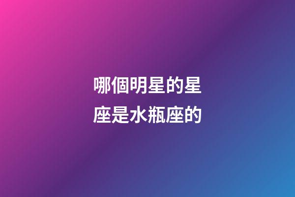哪個明星的星座是水瓶座的-第1張-星座運勢-玄機派