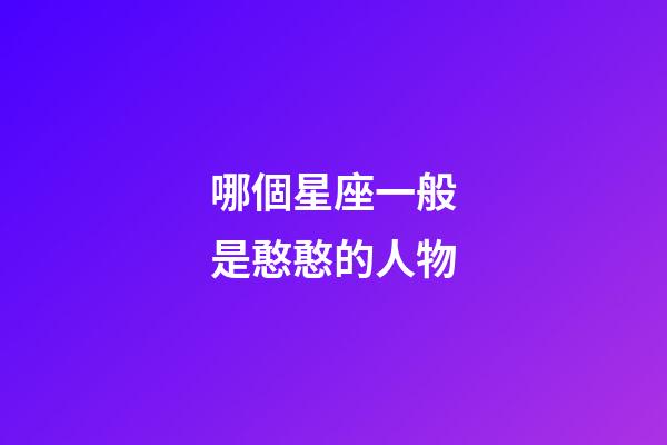 哪個星座一般是憨憨的人物-第1張-星座運勢-玄機派
