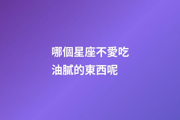 哪個星座不愛吃油膩的東西呢-第1張-星座運勢-玄機派