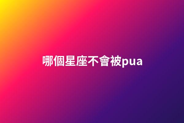 哪個星座不會被pua-第1張-星座運勢-玄機派
