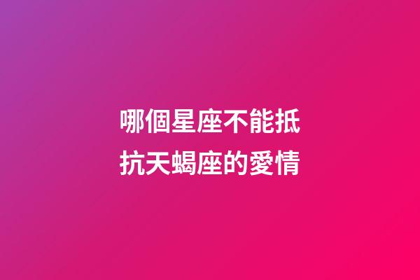 哪個星座不能抵抗天蝎座的愛情-第1張-星座運勢-玄機派