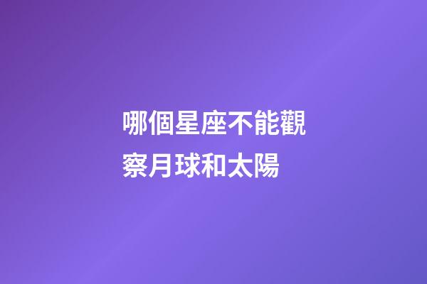 哪個星座不能觀察月球和太陽-第1張-星座運勢-玄機派