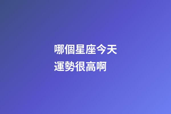 哪個星座今天運勢很高啊-第1張-星座運勢-玄機派