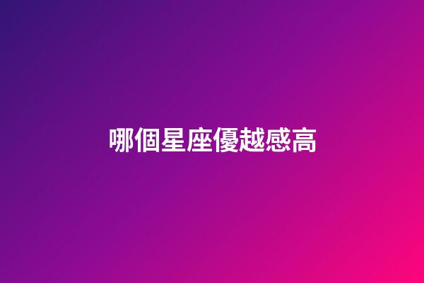 哪個星座優越感高-第1張-星座運勢-玄機派