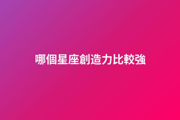 哪個星座創造力比較強-第1張-星座運勢-玄機派