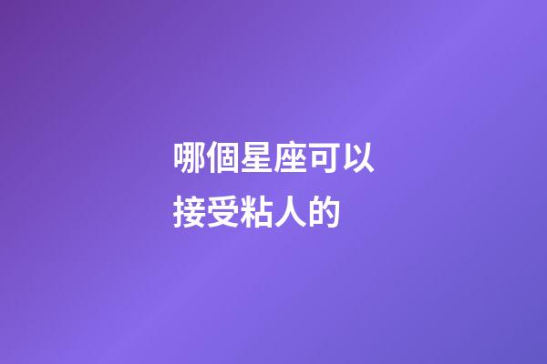 哪個星座可以接受粘人的-第1張-星座運勢-玄機派