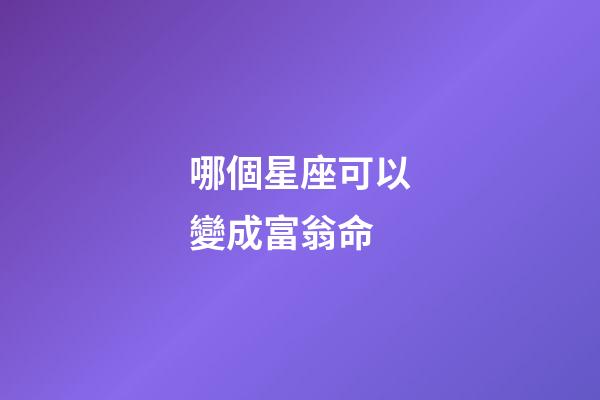 哪個星座可以變成富翁命-第1張-星座運勢-玄機派