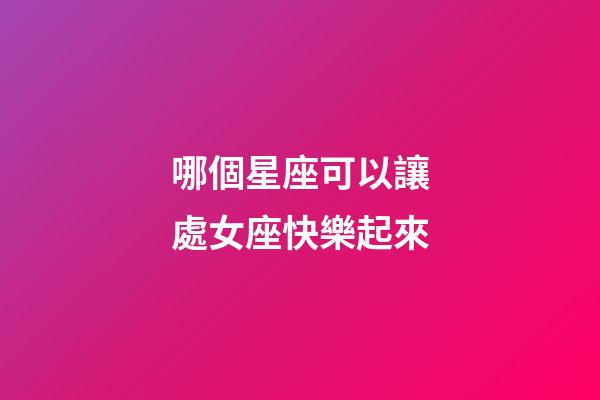 哪個星座可以讓處女座快樂起來-第1張-星座運勢-玄機派
