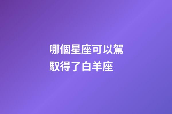 哪個星座可以駕馭得了白羊座-第1張-星座運勢-玄機派