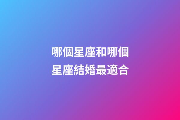 哪個星座和哪個星座結婚最適合-第1張-星座運勢-玄機派