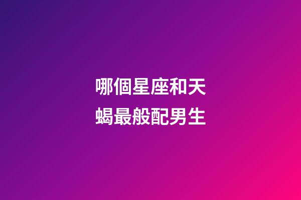 哪個星座和天蝎最般配男生-第1張-星座運勢-玄機派