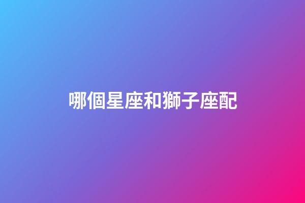哪個星座和獅子座配-第1張-星座運勢-玄機派