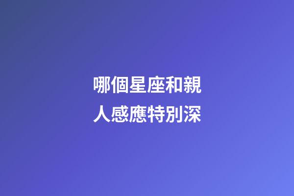 哪個星座和親人感應特別深-第1張-星座運勢-玄機派