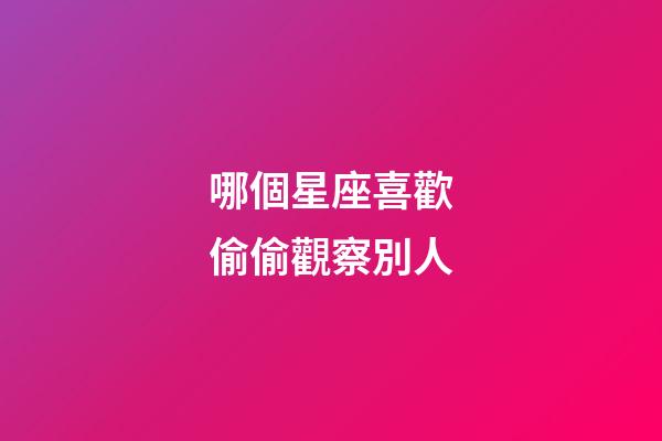 哪個星座喜歡偷偷觀察別人-第1張-星座運勢-玄機派