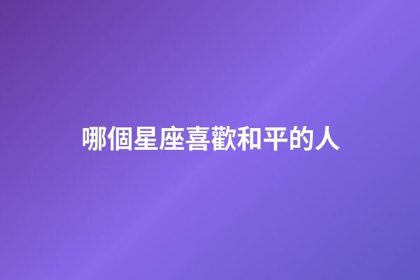 哪個星座喜歡和平的人-第1張-星座運勢-玄機派