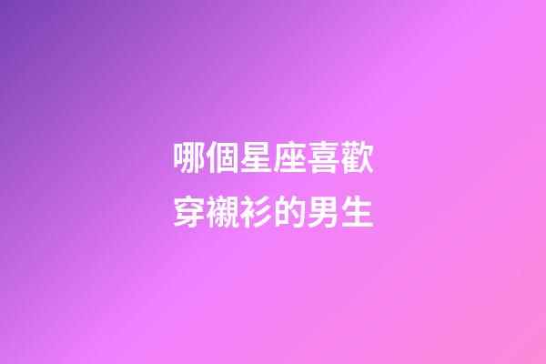 哪個星座喜歡穿襯衫的男生-第1張-星座運勢-玄機派