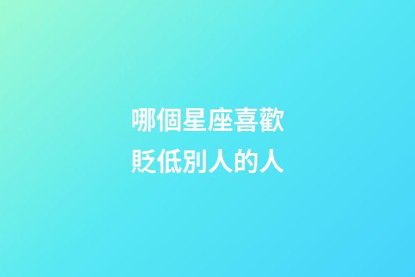 哪個星座喜歡貶低別人的人-第1張-星座運(yùn)勢-玄機(jī)派