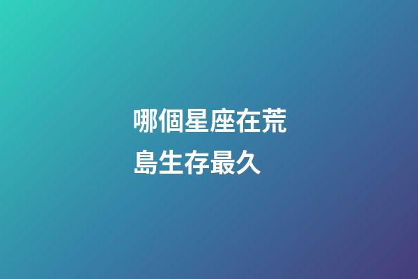 哪個星座在荒島生存最久-第1張-星座運勢-玄機派