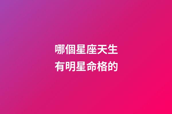哪個星座天生有明星命格的-第1張-星座運勢-玄機(jī)派