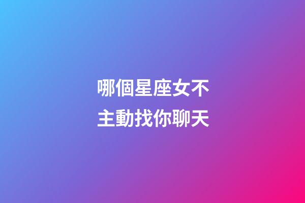 哪個星座女不主動找你聊天-第1張-星座運勢-玄機派