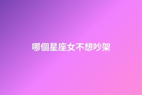 哪個星座女不想吵架-第1張-星座運勢-玄機派