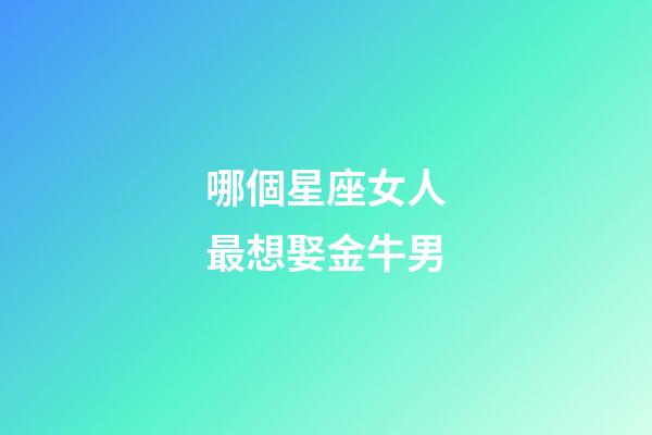 哪個星座女人最想娶金牛男-第1張-星座運勢-玄機派