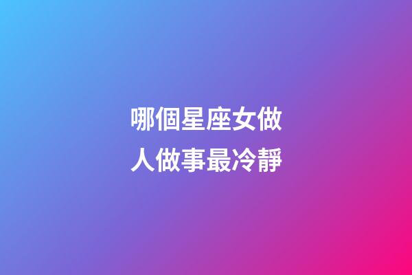 哪個星座女做人做事最冷靜-第1張-星座運勢-玄機派