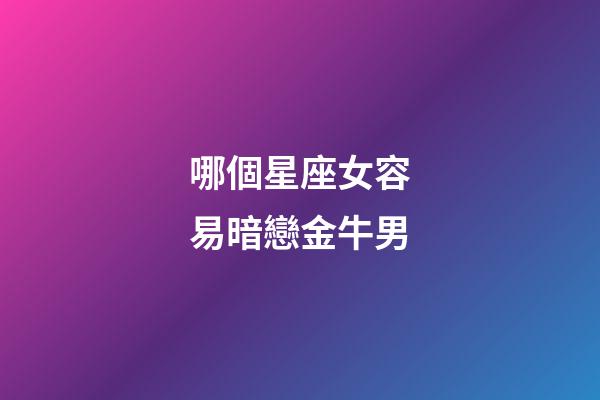 哪個星座女容易暗戀金牛男-第1張-星座運勢-玄機派