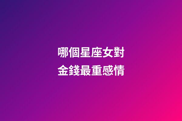 哪個星座女對金錢最重感情-第1張-星座運勢-玄機派