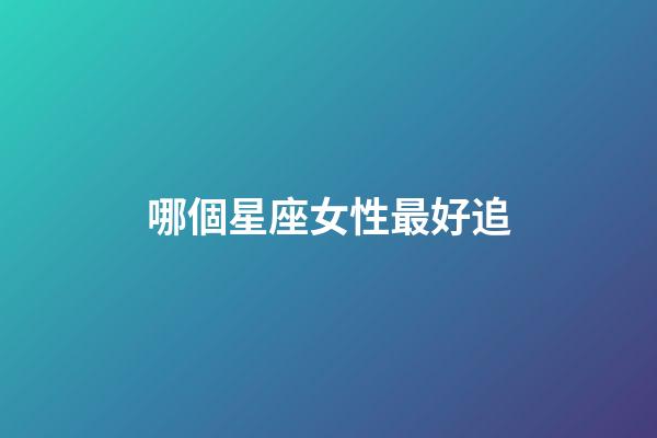 哪個星座女性最好追-第1張-星座運勢-玄機派