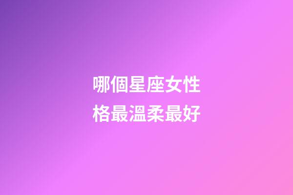 哪個星座女性格最溫柔最好-第1張-星座運勢-玄機派
