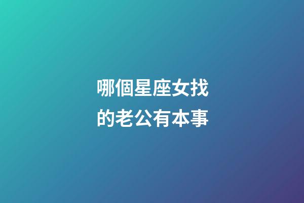 哪個星座女找的老公有本事-第1張-星座運勢-玄機派