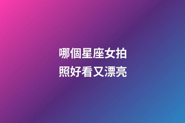 哪個星座女拍照好看又漂亮-第1張-星座運勢-玄機派
