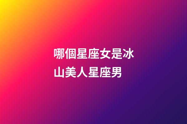 哪個星座女是冰山美人星座男-第1張-星座運勢-玄機派
