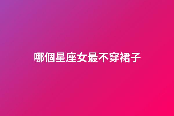 哪個星座女最不穿裙子-第1張-星座運勢-玄機派