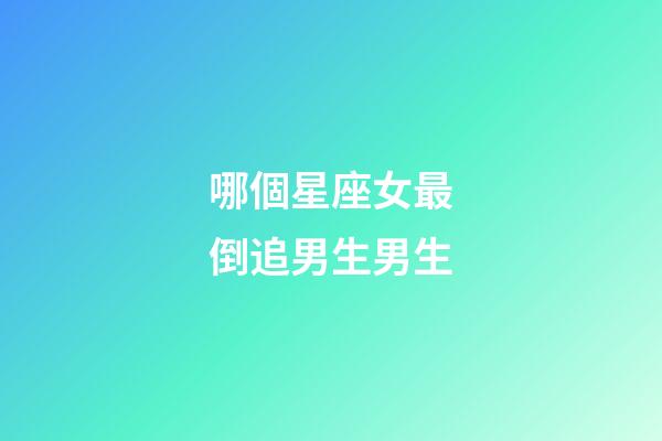 哪個星座女最倒追男生男生-第1張-星座運勢-玄機派