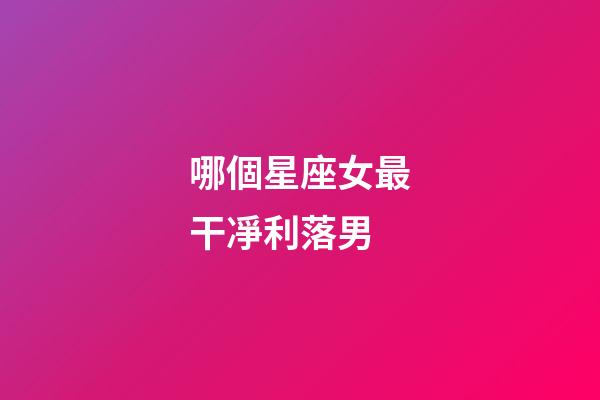 哪個星座女最干凈利落男