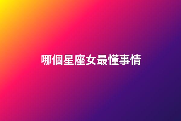 哪個星座女最懂事情-第1張-星座運勢-玄機派