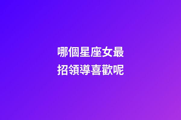 哪個星座女最招領導喜歡呢-第1張-星座運勢-玄機派