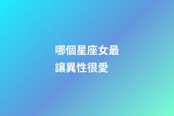 哪個星座女最讓異性很愛-第1張-星座運勢-玄機派